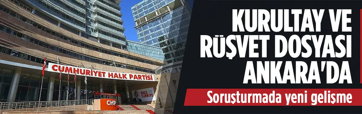CHP'nin Kurultay ve rüşvet dosyası Ankara'ya gönderildi