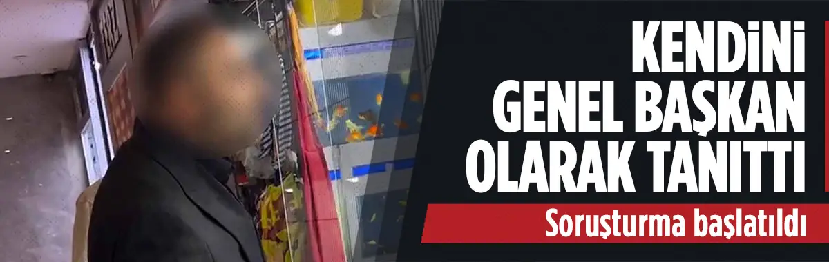 Kendini 'Genel Başkan' olarak tanıttı, soruşturma başlatıldı