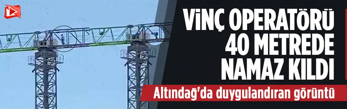Ankara’da vinç operatörü 40 metrede namaz kıldı