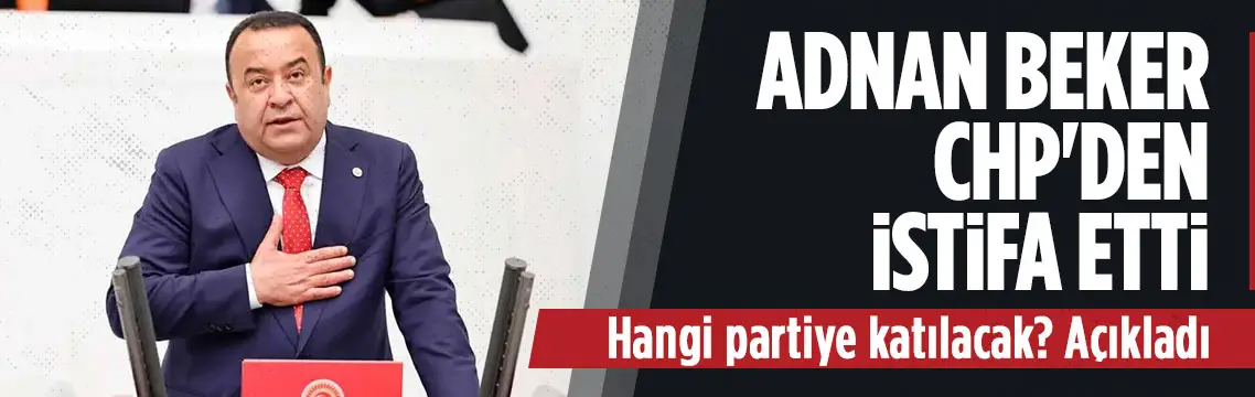Ankara Milletvekili Adnan Beker CHP’den istifa ettiğini açıkladı