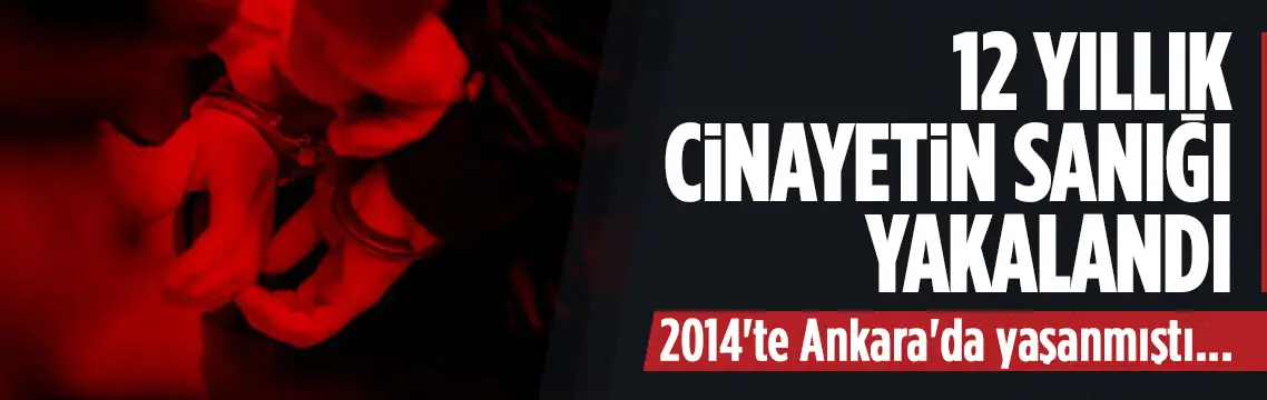Ankara'daki 12 yıllık cinayetin sanığı yakalandı