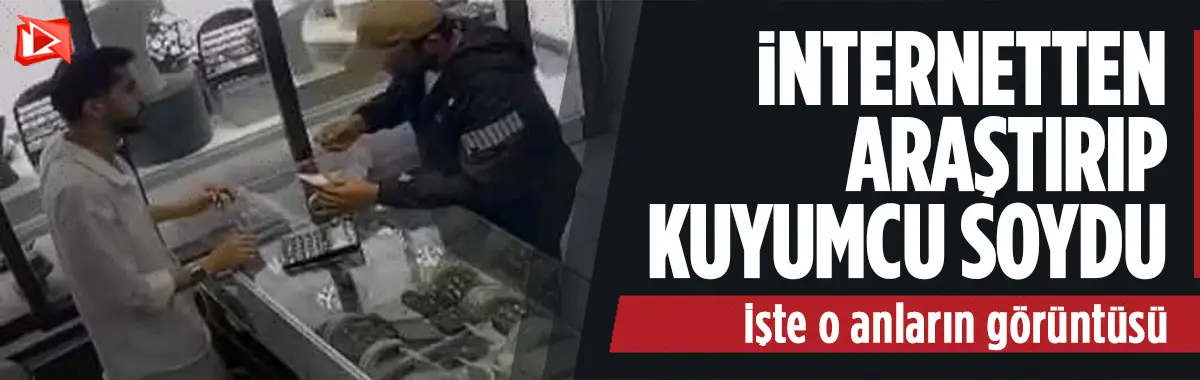 İnternetten araştırıp kuyumcu soydu... O görüntüler ortaya çıktı...