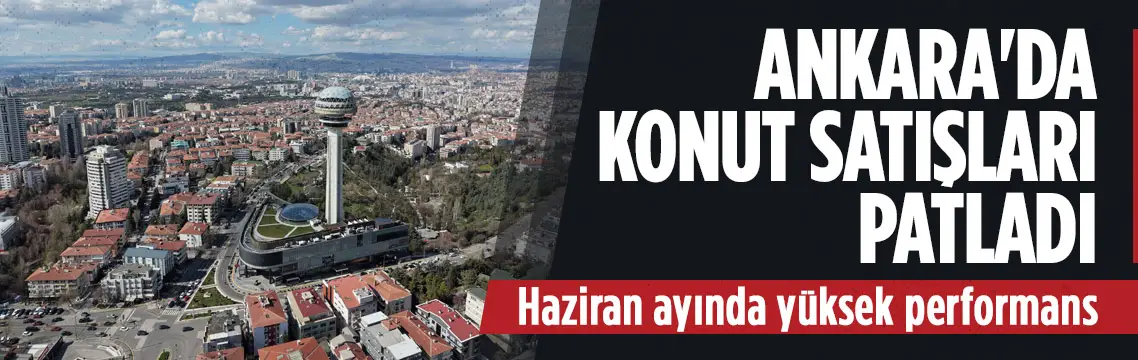 Ankara’da Haziran 2026’da konut satışı yüzde 21,6 arttı